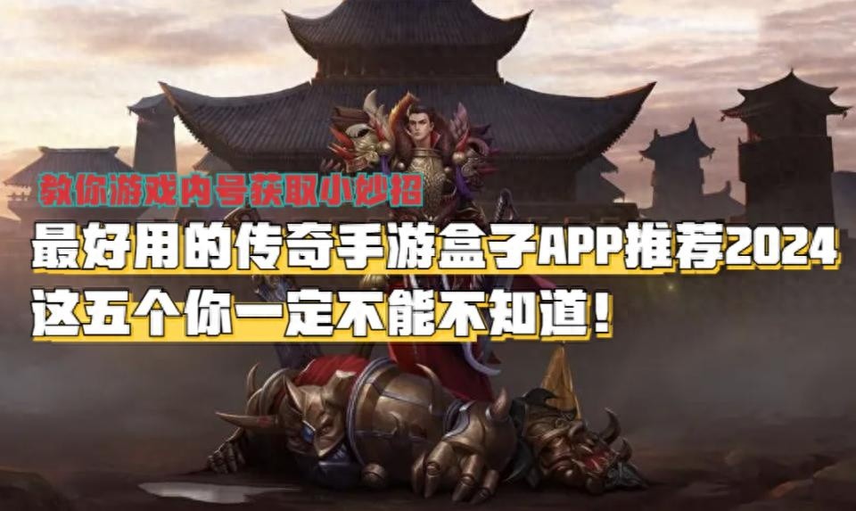 传奇手游盒子排行榜首位揭秘，最受欢迎的传奇手游盒子APP推荐