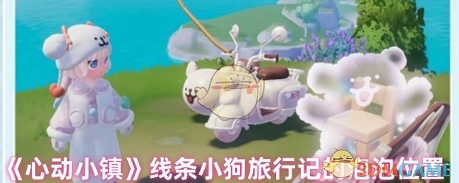 心动小镇线条小狗旅行记泡泡位置攻略，寻找泡泡的冒险之旅