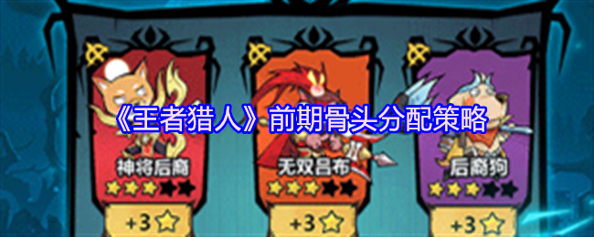 王者猎人前期骨头分配攻略，合理分配资源助力游戏开局！