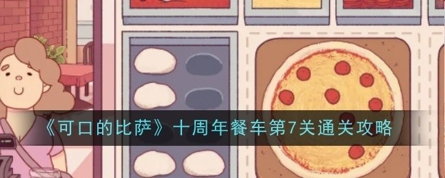 可口的比萨十周年餐车第7关攻略大全，轻松通关秘籍！