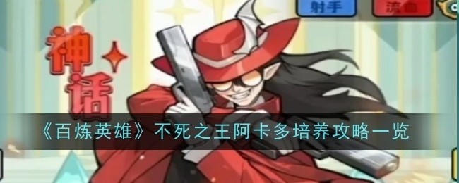 百炼英雄不死之王阿卡多全方位培养攻略揭秘