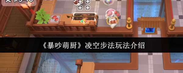 暴吵萌厨凌空步法攻略，玩法详解