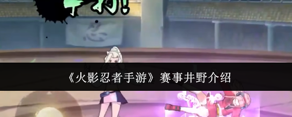 火影忍者手游赛事角色井野介绍