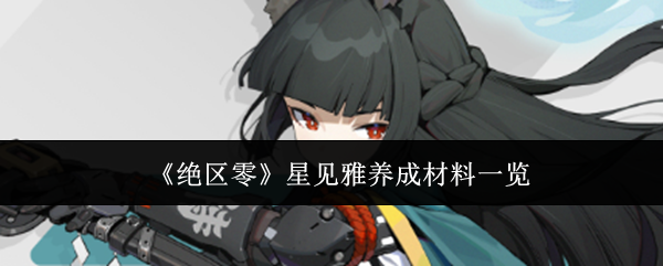 绝区零星见雅养成指南，材料一览表