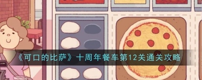 可口的比萨十周年餐车第12关攻略大全，轻松通关秘籍