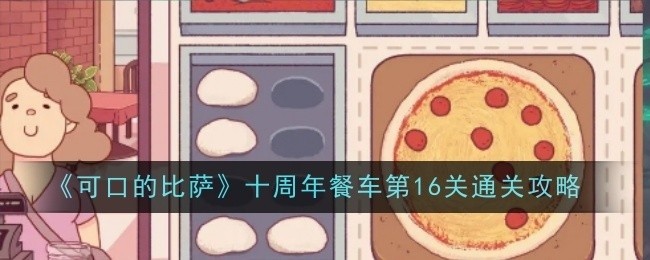 可口的比萨十周年餐车第16关攻略大全，轻松通关秘籍分享
