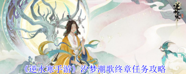 逆水寒手游汐梦潮歌终章任务攻略大全