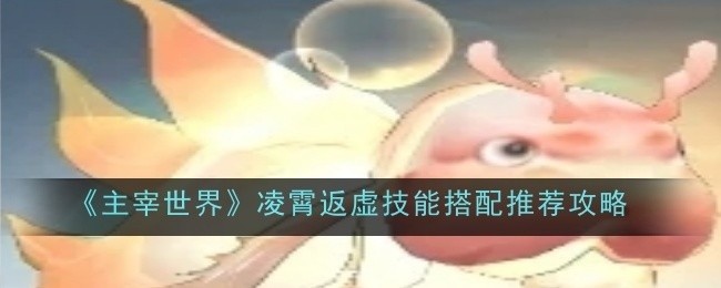 主宰世界凌霄返虚技能搭配指南