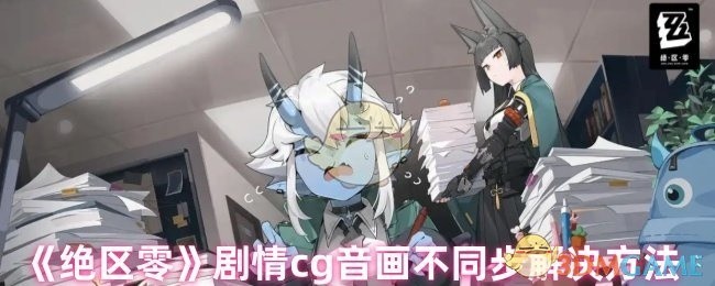 绝区零剧情CG音画不同步问题解决方案