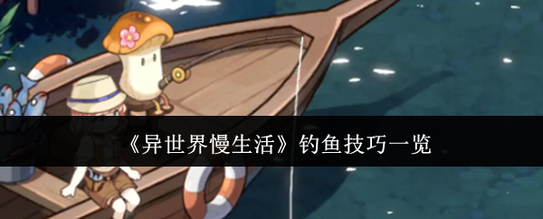 异世界慢生活钓鱼技巧全解析