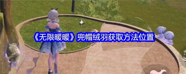 无限暖暖兜帽绒羽获取攻略，详细位置及获取方法